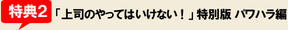 特典2「上司のやってはいけない！」特別版パワハラ編